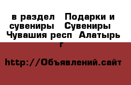  в раздел : Подарки и сувениры » Сувениры . Чувашия респ.,Алатырь г.